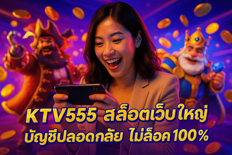 KTV555 สล็อตเว็บใหญ่ บัญชีปลอดภัย ไม่ล็อค 100%